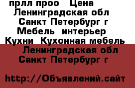 123 прлл проо › Цена ­ 456 - Ленинградская обл., Санкт-Петербург г. Мебель, интерьер » Кухни. Кухонная мебель   . Ленинградская обл.,Санкт-Петербург г.